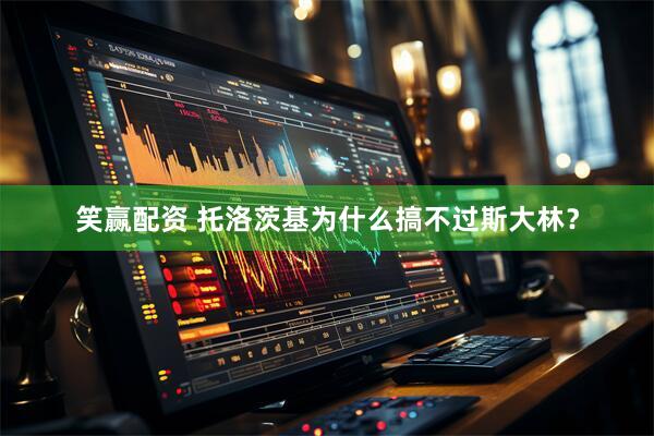 笑赢配资 托洛茨基为什么搞不过斯大林？