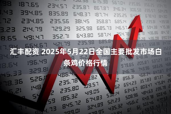 汇丰配资 2025年5月22日全国主要批发市场白条鸡价格行情