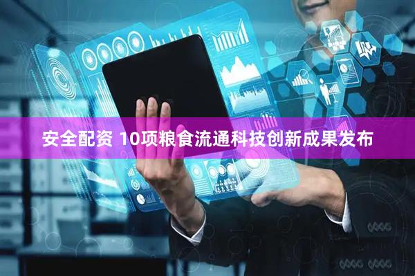 安全配资 10项粮食流通科技创新成果发布