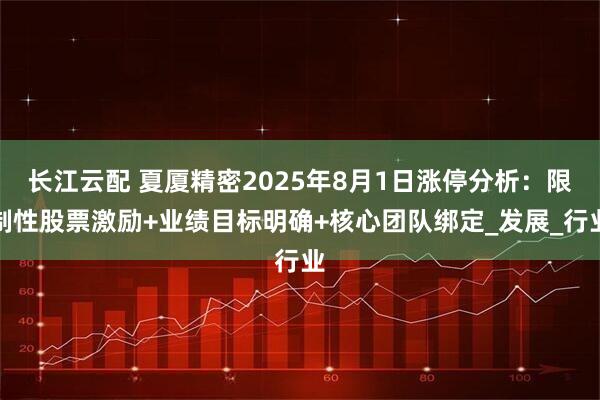 长江云配 夏厦精密2025年8月1日涨停分析：限制性股票激励+业绩目标明确+核心团队绑定_发展_行业