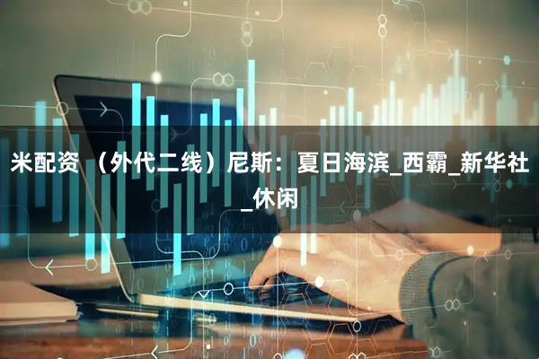 米配资 （外代二线）尼斯：夏日海滨_西霸_新华社_休闲