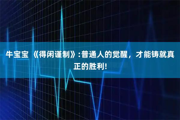 牛宝宝 《得闲谨制》:普通人的觉醒，才能铸就真正的胜利!