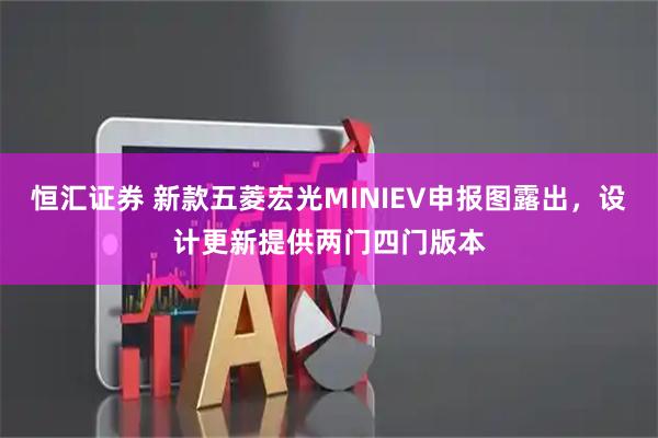 恒汇证券 新款五菱宏光MINIEV申报图露出，设计更新提供两门四门版本