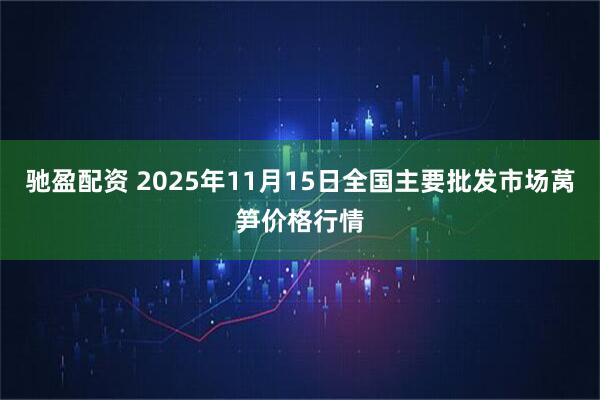 驰盈配资 2025年11月15日全国主要批发市场莴笋价格行情