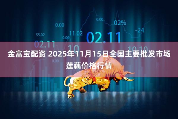 金富宝配资 2025年11月15日全国主要批发市场莲藕价格行情