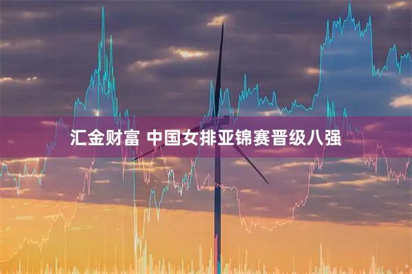 汇金财富 中国女排亚锦赛晋级八强